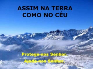ASSIM NA TERRA COMO NO CÉU Protege-nos Senhor.  Ajuda-nos Senhor.  