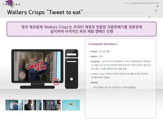 WallersCrisps Tweet to eat 
??????Walkers Crisps???????????????????? 
????????????????? 
< Campaign Overview > 
?Period: 2014?8? 
?Nation: ?? 
?Rundown : ???????????2????????, ?????????????????????????????????????????????????? 
?walkers crisps??????????????????????????????. 
?Review 
C2????????260??????????  