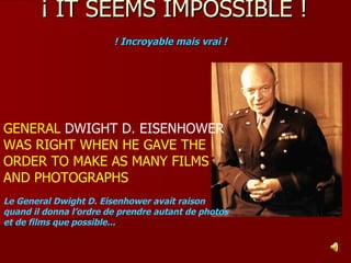 ¡ IT SEEMS IMPOSSIBLE ! ! Incroyable mais vrai !   GENERAL  DWIGHT D. EISENHOWER  WAS RIGHT WHEN HE GAVE THE ORDER TO MAKE AS MANY FILMS AND PHOTOGRAPHS Le General Dwight D. Eisenhower avait raison quand il donna l’ordre de prendre autant de photos et de films que possible... 