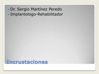 Incrustaciones
 Dr. Sergio Martínez Peredo
 Implantologo-Rehabilitador
 