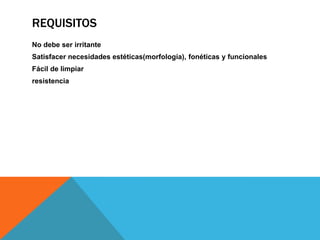 REQUISITOS
No debe ser irritante
Satisfacer necesidades estéticas(morfología), fonéticas y funcionales
Fácil de limpiar
resistencia
 