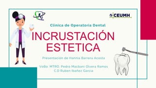 Clinica de Operatoria Dental
INCRUSTACIÓN
ESTETICA
Presentación de Hannia Barrera Acosta
VoBo: MTRO. Pedro Macbani Olvera Ramos
C.D Ruben Ibañez Garcia
 