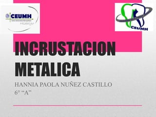 INCRUSTACION
METALICA
HANNIA PAOLA NUÑEZ CASTILLO
6° “A”
 