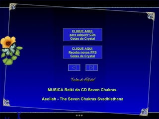 MUSICA  Reiki do CD Seven Chakras Aeoliah - The Seven Chakras Svadhisthana CLIQUE AQUI  para adquirir CDs Gotas de  Crystal CLIQUE AQUI  Receba novos PPS Gotas de  Crystal 