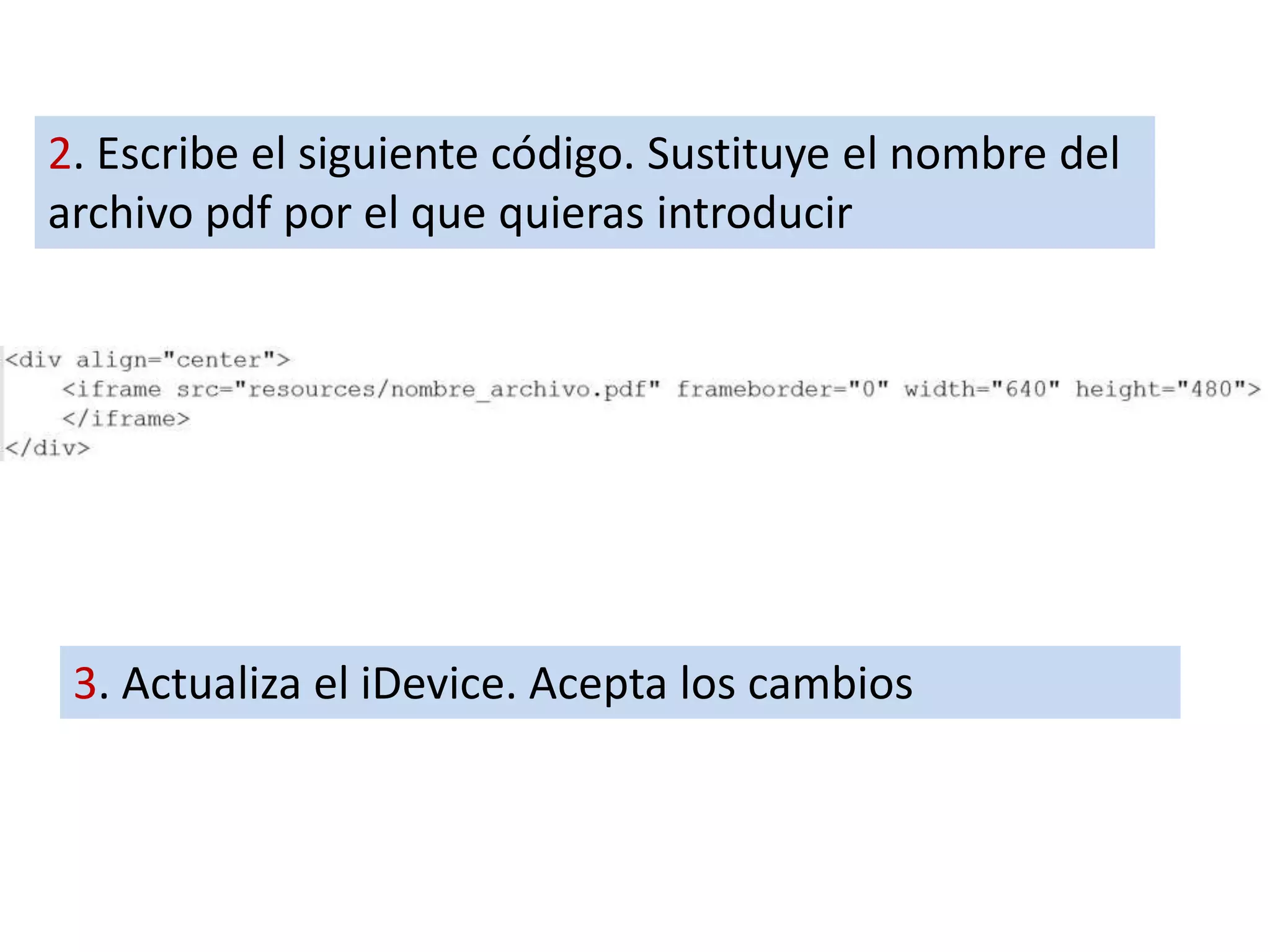2. Escribe el siguiente código. Sustituye el nombre del
archivo pdf por el que quieras introducir
3. Actualiza el iDevice. Acepta los cambios
 