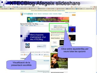 XTECBlog Afegeix slideshare
Visualització de la
presentació escollida
Clica sobre aquestenllaç per
veure totes les opcions
 