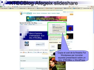 XTECBlog Afegeix slideshare
Copia el codi de la finestra For
Wordpress per incrutrar
aquesta presentació sobre un
bloc XTECBloc o WordPress
 