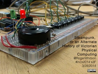 Steampunk,
or an Alternate
History of Victorian
Physical
Computing
@RogerWhitson
#incs2014 s3F
3/28/2014
 