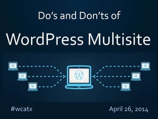 Do’s and Don’ts of
#wcatx April 26, 2014
WordPress Multisite
 