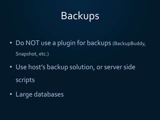 Backups
• Do NOT use a plugin for backups (BackupBuddy,
Snapshot, etc.)
• Use host’s backup solution, or server side
scripts
• Large databases
 