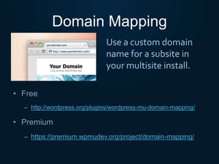 Domain Mapping
• Free
– http://wordpress.org/plugins/wordpress-mu-domain-mapping/
• Premium
– https://premium.wpmudev.org/project/domain-mapping/
Use a custom domain
name for a subsite in
your multisite install.
 