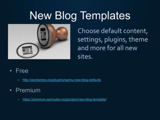 New Blog Templates
• Free
– http://wordpress.org/plugins/wpmu-new-blog-defaults
• Premium
– https://premium.wpmudev.org/project/new-blog-template/
Choose default content,
settings, plugins, theme
and more for all new
sites.
 
