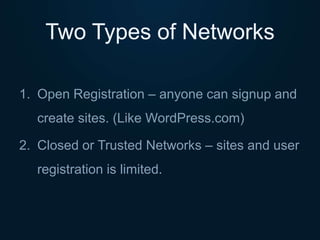 Two Types of Networks
1. Open Registration – anyone can signup and
create sites. (Like WordPress.com)
2. Closed or Trusted Networks – sites and user
registration is limited.
 