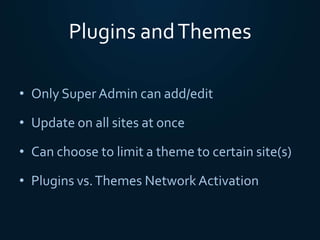 Plugins andThemes
• Only Super Admin can add/edit
• Update on all sites at once
• Can choose to limit a theme to certain site(s)
• Plugins vs.Themes Network Activation
 