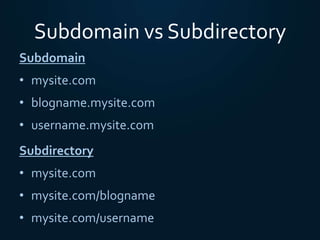 Subdomain vs Subdirectory
Subdomain
• mysite.com
• blogname.mysite.com
• username.mysite.com
Subdirectory
• mysite.com
• m...