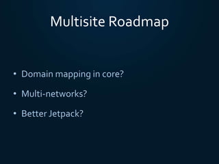 Multisite Roadmap
• Domain mapping in core?
• Multi-networks?
• Better Jetpack?
 