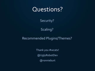 Questions?
Thank you #wcatx!
@UglyRobotDev
@ronnieburt
Security?
Scaling?
Recommended Plugins/Themes?
 