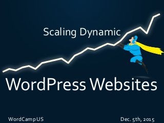 Scaling	Dynamic
WordPress	Websites
WordCamp	US																																																																		Dec.	5th,	2015
 