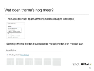 Wat doen thema’s nog meer? 
18 
• Thema bieden vaak zogenaamde temptaties (pagina indelingen) 
• Sommige thema’ bieden bovenstaande mogelijkheden ook ‘visueel’ aan 
 