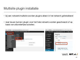 Multisite plugin installatie 
• bij een netwerk/multisite worden plugins alleen in het netwerk geïnstalleerd 
• naar keuze kunnen plugin voor het hele netwerk worden geactiveerd of op 
basis van afzonderlijke subsites 
43 
 