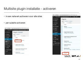 Multisite plugin installatie - activeren 
• in een netwerk activeren voor alle sites 
• per subsite activeren 
44 
 