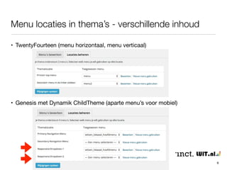 Menu locaties in thema’s - verschillende inhoud 
6 
• TwentyFourteen (menu horizontaal, menu verticaal) 
• Genesis met Dynamik ChildTheme (aparte menu’s voor mobiel) 
 