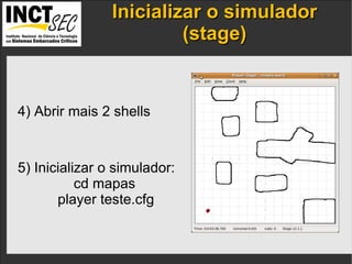 Inicializar o simulador (stage) IP addresses  and the  port numbers  of the components. 4) Abrir mais 2 shells 5) Inicializar o simulador: cd mapas player teste.cfg 