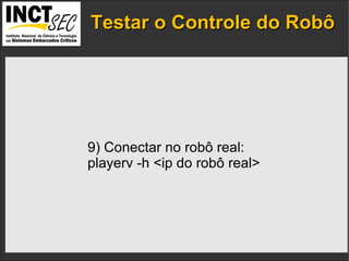 Testar o Controle do Robô IP addresses  and the  port numbers  of the components. 9) Conectar no robô real: playerv -h <ip do robô real> 