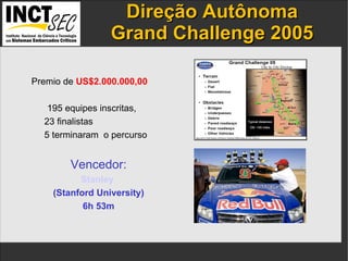 Direção  Autônoma Grand Challenge 2005 IP addresses  and the  port numbers  of the components. Premio de  US$2.000.000,00 195 equipes inscritas,  23 finalistas  5 terminaram  o percurso Vencedor: Stanley   (Stanford University) 6h 53m 