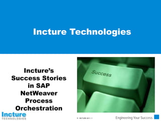 Incture Technologies



   Incture’s
Success Stories
     in SAP
  NetWeaver
    Process
 Orchestration
                   INCTURE 2011 / 1   Engineering Your Success
 