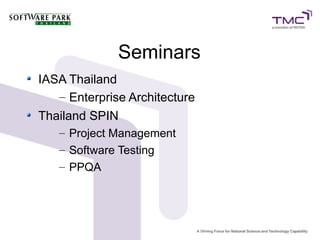 Seminars
IASA Thailand
   – Enterprise Architecture
Thailand SPIN
   – Project Management
   – Software Testing
   – PPQA
 