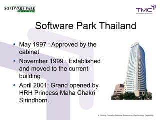 Software Park Thailand
May 1997 : Approved by the
cabinet
November 1999 : Established
and moved to the current
building
April 2001: Grand opened by
HRH Princess Maha Chakri
Sirindhorn.
 