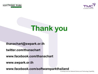 Thank you
thanachart@swpark.or.th
twitter.com/thanachart
www.facebook.com/thanachart
www.swpark.or.th
www.facebook.com/softwareparkthailand
 