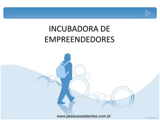 INCUBADORA DE
EMPREENDEDORES




  www.pessoasetalentos.com.br
 