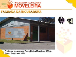 FACHADA DA INCUBADORA Prédio da Incubadora Tecnológica Moveleira SENAI, Bento Gonçalves (RS). 