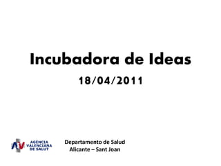 Incubadora de Ideas
      18/04/2011


    Departamento de Salud
     Alicante – Sant Joan
 
