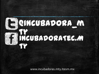 @incubadora_m
ty
incubadoraTec.M
ty

  www.incubadoras.mty.itesm.mx
 