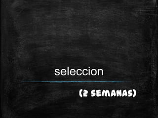 seleccion
    (2 semanas)
 