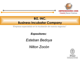 BIZ, INC. Business Incubator Company “ Empresa especialista en la incubación de nuevos negocios” Expositores: Esteban Bedoya Nilton Zocón 