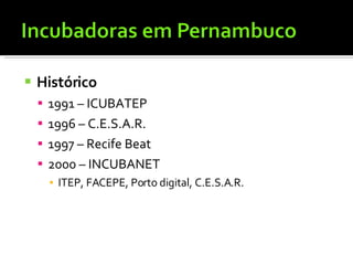 Histórico 1991 – ICUBATEP 1996 – C.E.S.A.R. 1997 – Recife Beat 2000 – INCUBANET ITEP, FACEPE, Porto digital, C.E.S.A.R. 