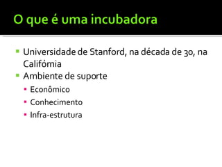 Universidade de Stanford, na década de 30, na Califórnia Ambiente de suporte Econômico Conhecimento Infra-estrutura 