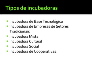 Incubadora de Base Tecnológica Incubadora de Empresas de Setores Tradicionais Incubadora Mista Incubadora Cultural Incubadora Social Incubadora de Cooperativas 