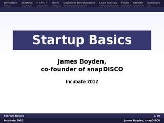 Deﬁnition   Starting   P/M/T   Think   Customer Development   Lean Startup   Focus   Growth   Summary




                   Startup Basics
                             James Boyden,
                        co-founder of snapDISCO

                                        Incubate 2012




Startup Basics                                                                                   1 / 60
Incubate 2012                                                                 James Boyden, snapDISCO
 