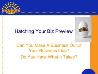 Hatching Your Biz Preview Can You Make A Business Out of Your Business Idea? Do You Have What It Takes? 