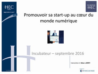 Promouvoir sa start-up au cœur du
monde numérique
Incubateur – septembre 2016
12/09/2016 1
Intervention d’ Alban JARRY
 