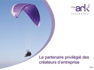 Le partenaire privilégié des
                                        créateurs d’entreprise
Fondation pour l’innovation en Valais                   www.theark.ch – info@theark.ch   2012
 