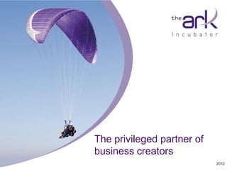The privileged partner of
                                        business creators
Fondation pour l’innovation en Valais                   www.theark.ch – info@theark.ch   2012
 