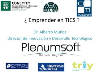 ¿ Emprender en TICS ? Dr. Alberto Muñoz Director de Innovación y Desarrollo Tecnológico 