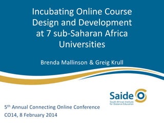 Incubating Online Course
Design and Development
at 7 sub-Saharan Africa
Universities
Brenda Mallinson & Greig Krull

5th Annual Connecting Online Conference
CO14, 8 February 2014

 