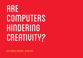 MattShanks,Stamford-UXAUS2013, @ASTUTELY
ARE
COMPUTERS
HINDERING
CREATIVITY?
MattShanks,Stamford-UXAUS2013
 